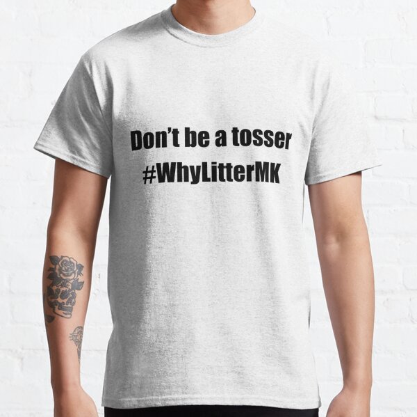 Don't be a tosser #WhyLitterMK (Black lettering) Classic T-Shirt