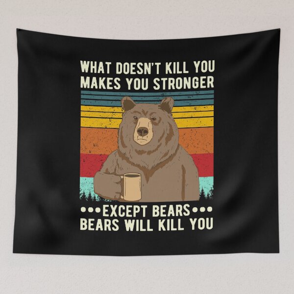 Item preview, What Doesn't Kill You Makes You Stronger Except Bears Bears Will Kill You  designed and sold by Davidbrg.