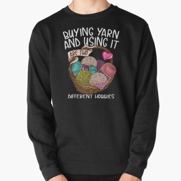 Buying yarn and using it are two different hobbies Knitting Crochet shirt Pullover Sweatshirt