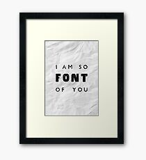 I am so FONT of you. Framed Print