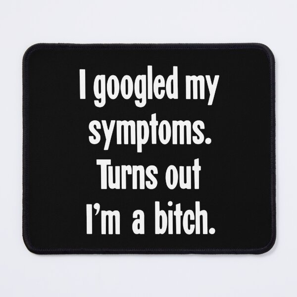 Item preview, I Googled My Symptoms. Turns Out I'm A Bitch. designed and sold by Good-Looking Corpse.