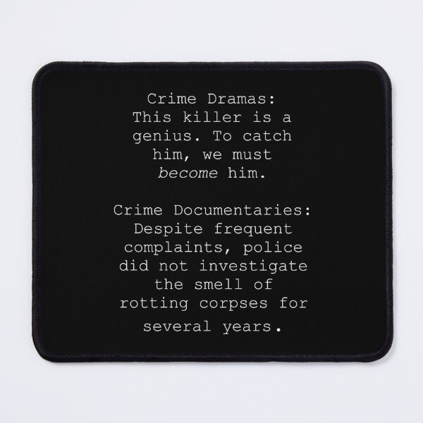 Item preview, Crime Dramas: This Killer Is A Genius. To Catch Him, We Must Become Him. Crime Documentaries: Despite Frequent Complaints, Police Did Not Investigate the Smell of Rotting Corpses For Several Years. designed and sold by Good-Looking Corpse.