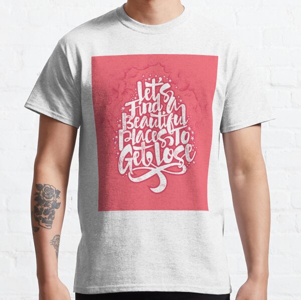 Lets Find A Beautiful Place To Get Lose Classic T-Shirt