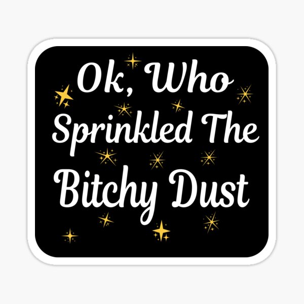 Item preview, Ok, Who Sprinkled The Bitchy Dust designed and sold by ZiesMerch.