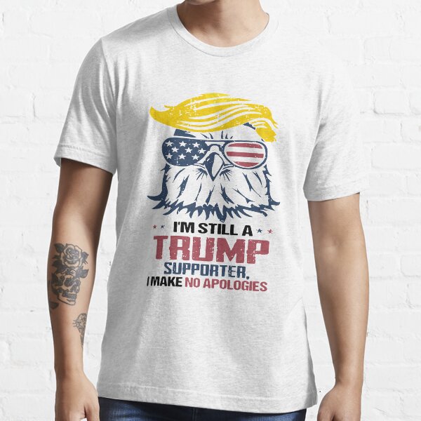 I'M STILL A TRUMP SUPPORTER I MAKE NO APOLOGIES SHIRT Essential T-Shirt