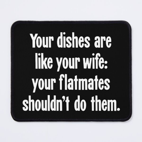 Item preview, Your Dishes Are Like Your Wife: Your Flatmates Shouldn't Do Them designed and sold by Good-Looking Corpse.