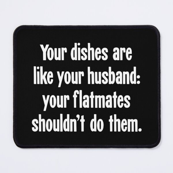 Item preview, Your Dishes Are Like Your Husband: Your Flatmates Shouldn't Do Them designed and sold by Good-Looking Corpse.