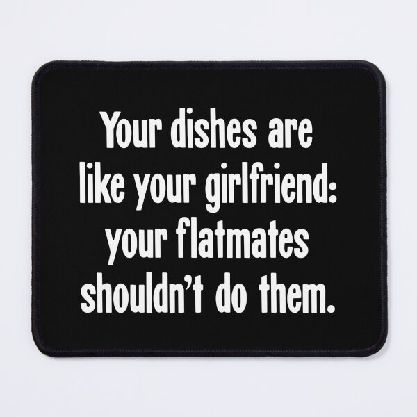 Item preview, Your Dishes Are Like Your Girlfriend: Your Flatmates Shouldn't Do Them designed and sold by Good-Looking Corpse.
