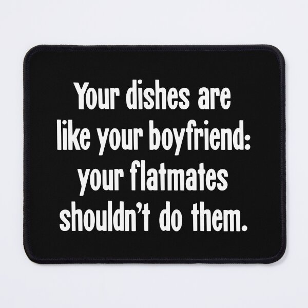 Item preview, Your Dishes Are Like Your Boyfriend: Your Flatmates Shouldn't Do Them designed and sold by Good-Looking Corpse.