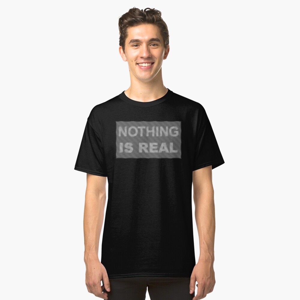 nothing is real Classic T-Shirt