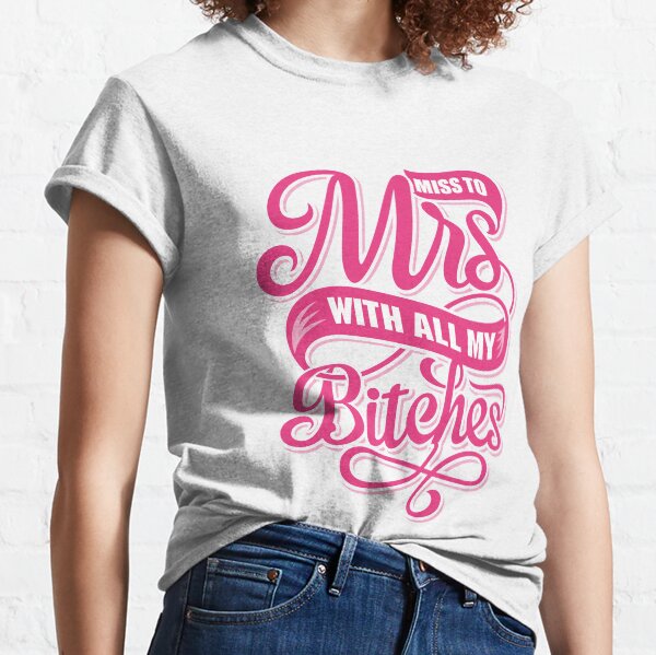 Miss To Mrs With All My Bitches Quote Classic T-Shirt