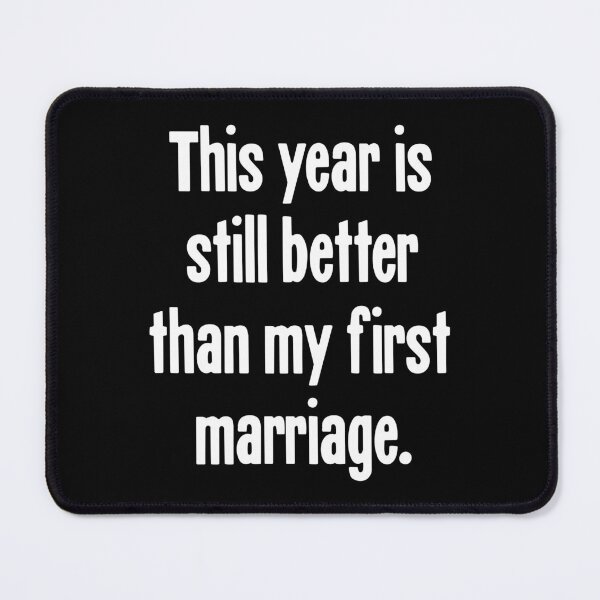 Item preview, This Year Is Still Better Than My First Marriage designed and sold by Good-Looking Corpse.