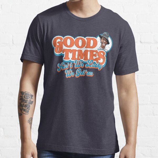 "Good Times Ain't We Lucky We Got'em" Tshirt for Sale by alhern67
