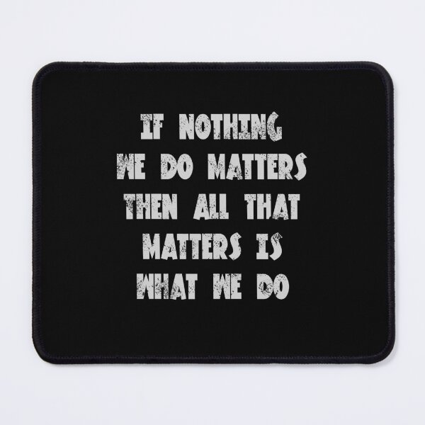 Item preview, If nothing we do matters, then all that matters is what we do - Buffy quote designed and sold by yoshra.