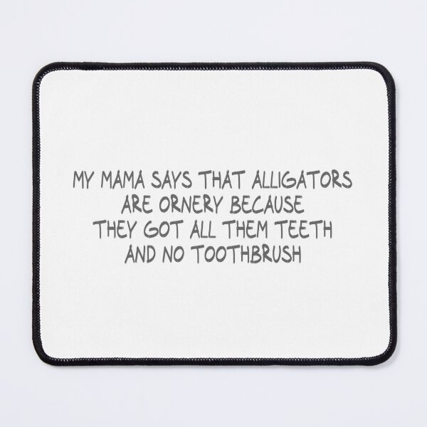 Item preview, My Mama says that alligators are ornery because they got all them teeth and no toothbrush designed and sold by CalvinMade.