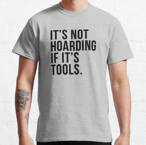It's Not Hoarding If It's Tools Classic T-Shirt
