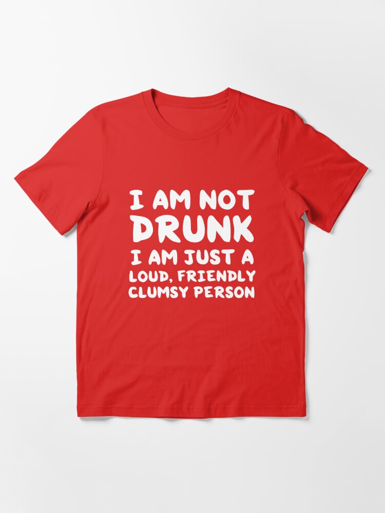 i-am-not-drunk-i-am-just-a-loud-friendly-clumsy-person-t-shirt-by