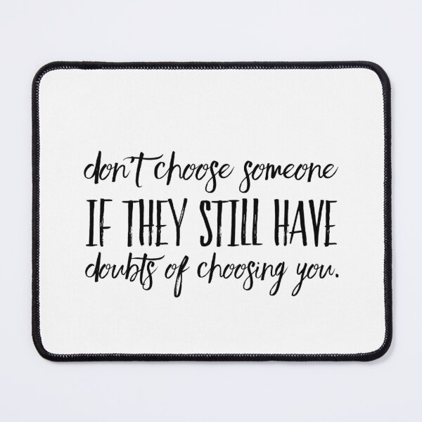 Item preview, Don't choose someone if they still have doubts of choosing you. designed and sold by allarts2016.