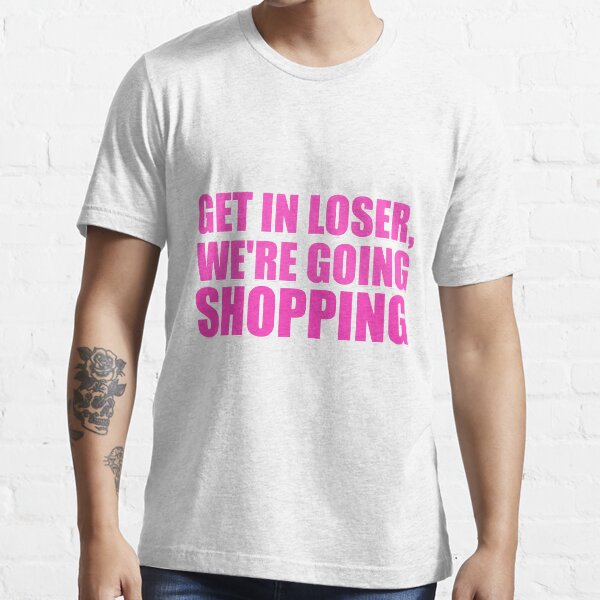 Get In Loser, We're Going Shopping Essential T-Shirt