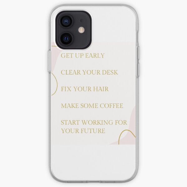 Get up early, clear your desk, fix your hair, make some coffee, start working for your future iPhone Soft Case