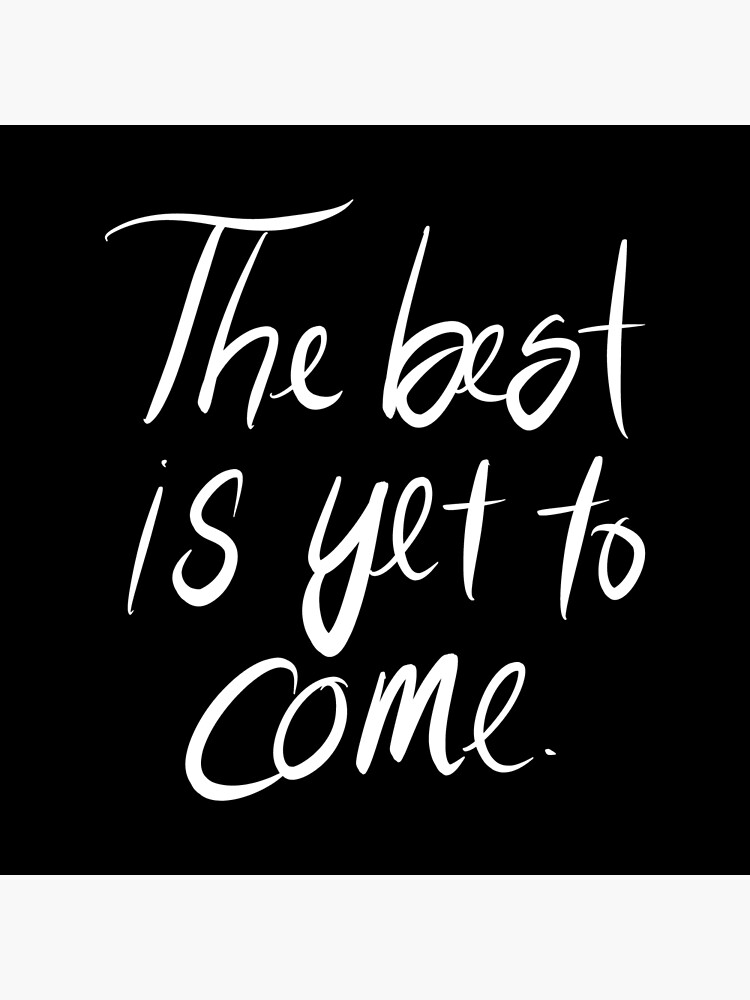 "The best is yet to come." Poster for Sale by Wexpresso Redbubble