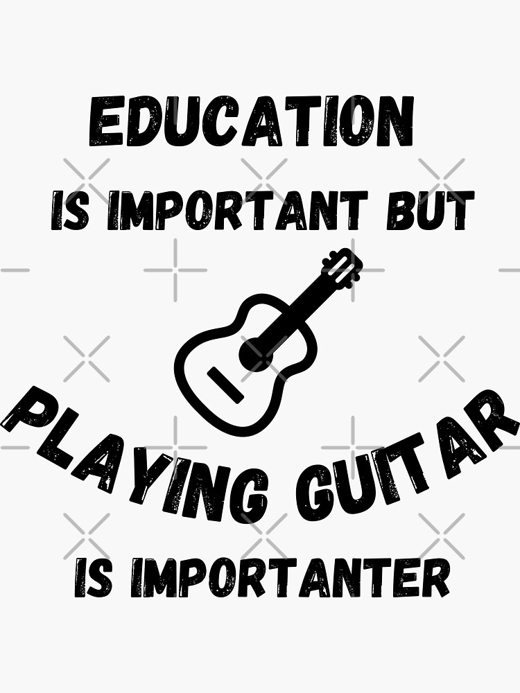 Education Is Important But Playing Guitar Is Importanter