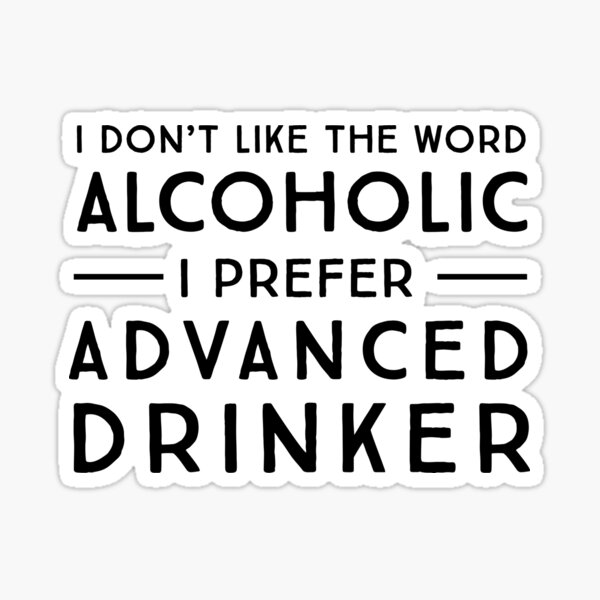 Item preview, I don't like the word alcoholic. I prefer advanced drinker designed and sold by partyanimal.