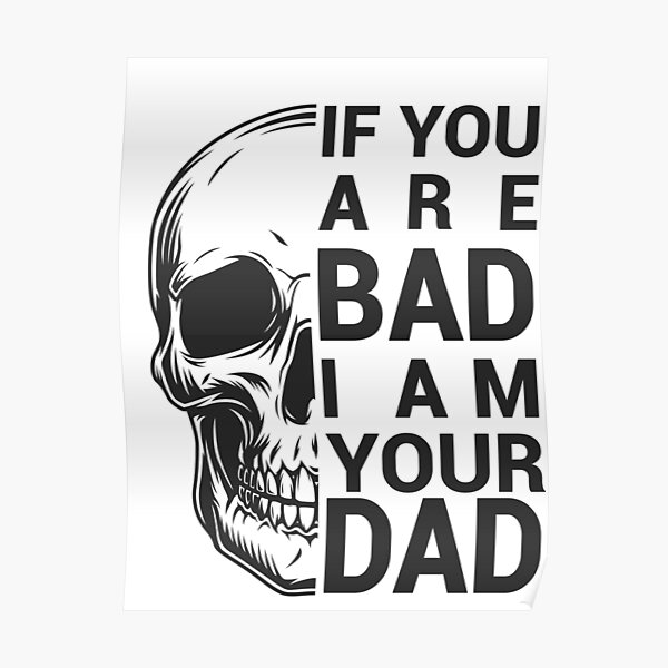 if-you-are-bad-i-am-your-dad-poster-for-sale-by-eajob-redbubble