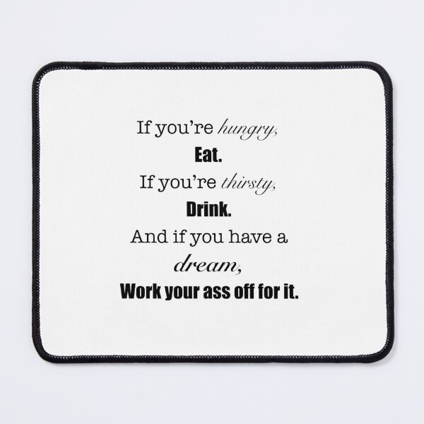 Item preview, ‘If you’re hungry, eat. If you’re thirsty, drink. And if you have a dream, Work your ass off for it.’ Quote designed and sold by DesignedByEmma1.