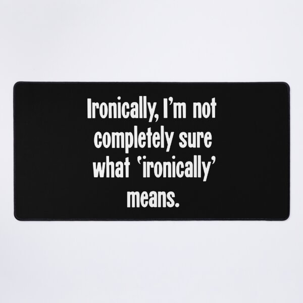 Item preview, Ironically, I'm Not Completely Sure What 'Ironically' Means designed and sold by Good-Looking Corpse.