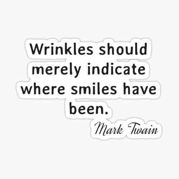 Mark Twain - Wrinkles should merely indicate where smiles