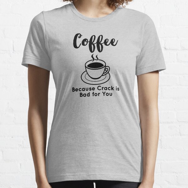 Coffee Because Crack Is Bad For You Essential T-Shirt