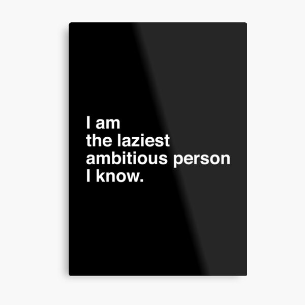 "I am the laziest ambitious person I know." Metal Print for Sale by