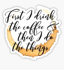 First I Drink the Coffee Sticker