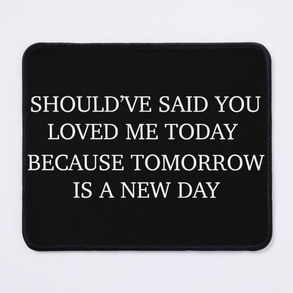 Item preview, should’ve said you loved me today because tomorrow is a new day designed and sold by icytone.