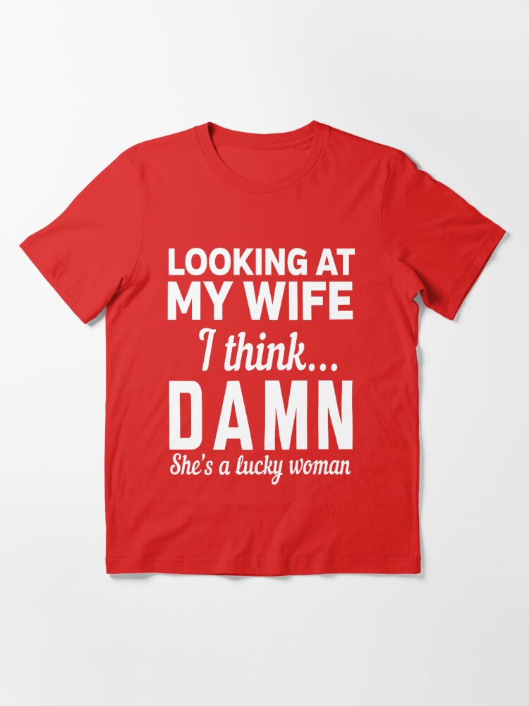 Looking at my wife I think damn she's a lucky women T-Shirt, hoodie,  sweater, long sleeve and tank top