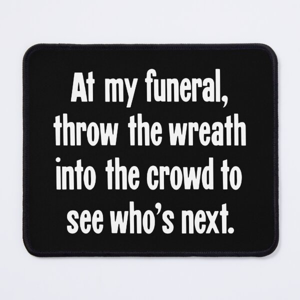 Item preview, At My Funeral, Throw the Wreath Into the Crowd To See Who's Next designed and sold by Good-Looking Corpse.