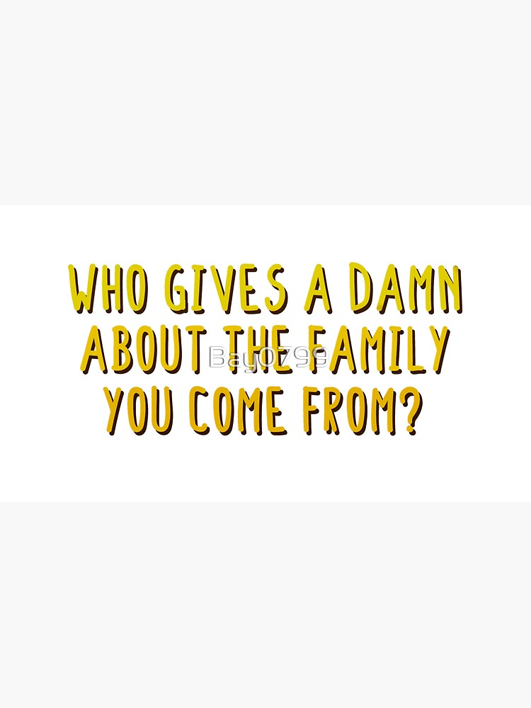 Who Gives A Damn About The Family You Come From - MIKA Design by Bay0799