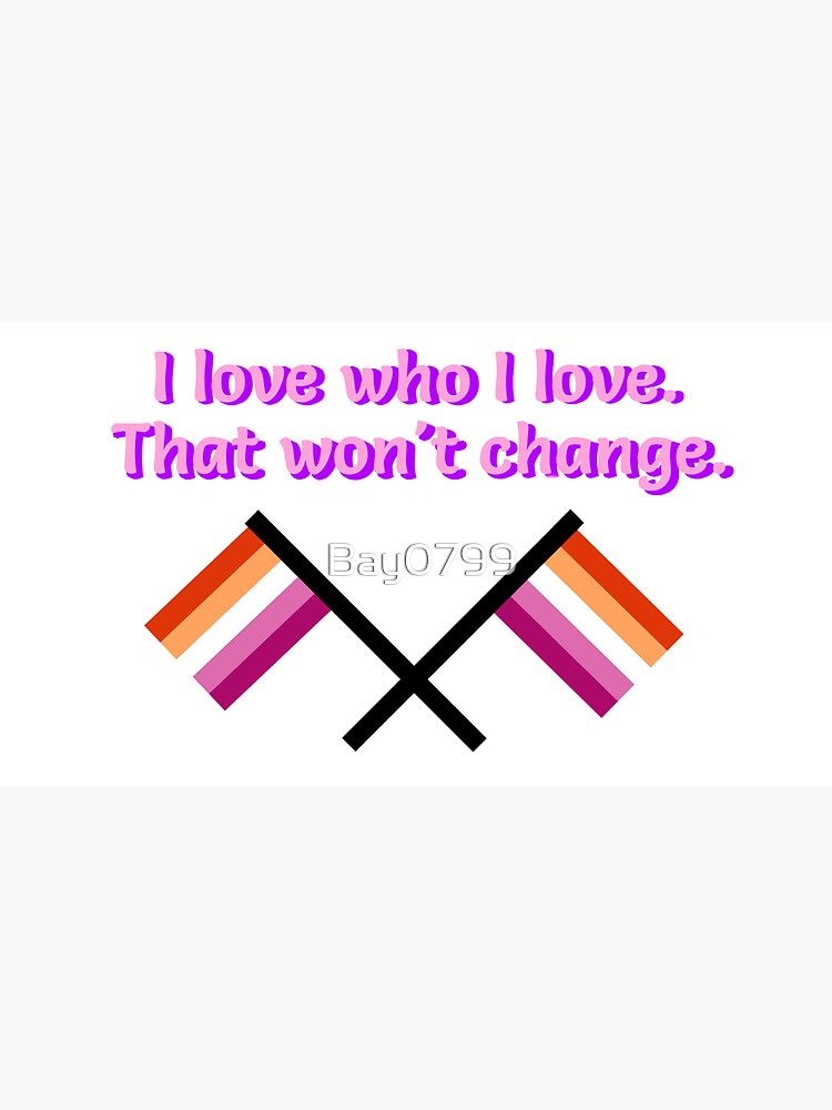 I Love Who I Love - Lesbian Flag Design by Bay0799