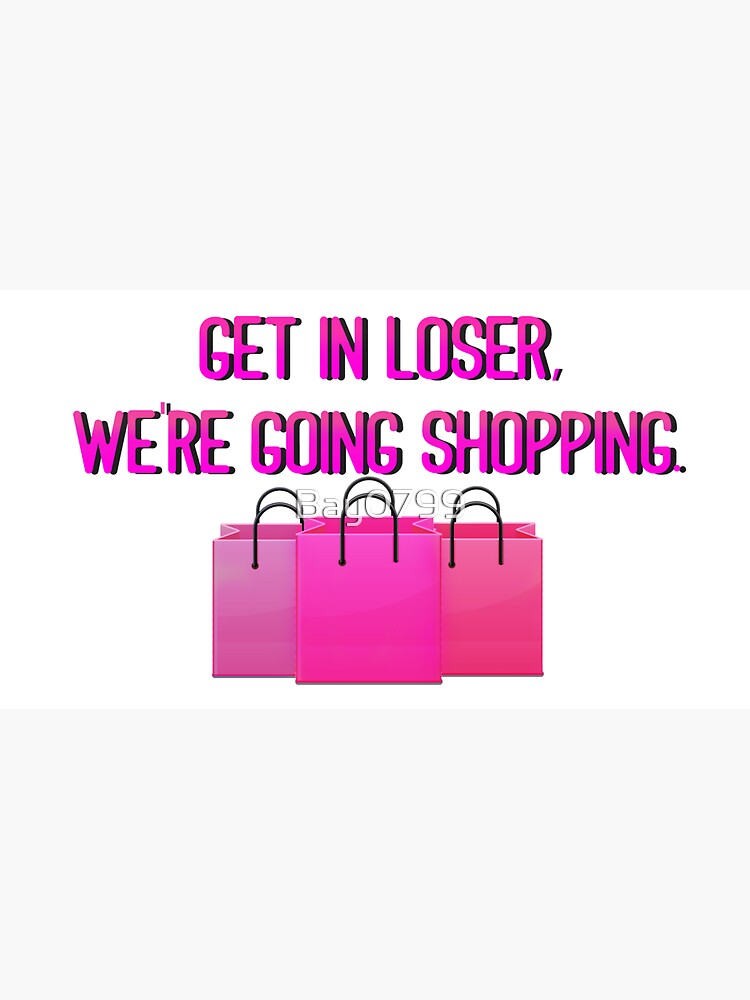 Get In Loser, We're Going Shopping - Mean Girls Design by Bay0799