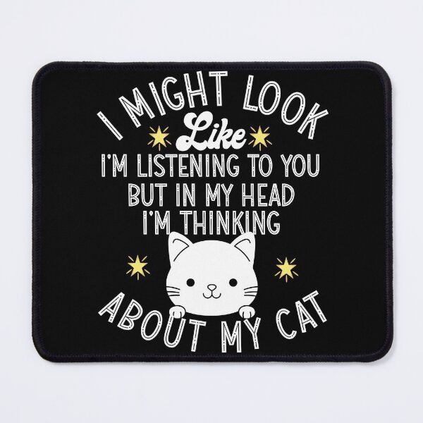 Item preview, I MIGHT LOOK LIKE I'M LISTENING TO YOU BUT IN MY HEAD IM THINKING ABOUT MY CAT designed and sold by KGN CREATIVITY.