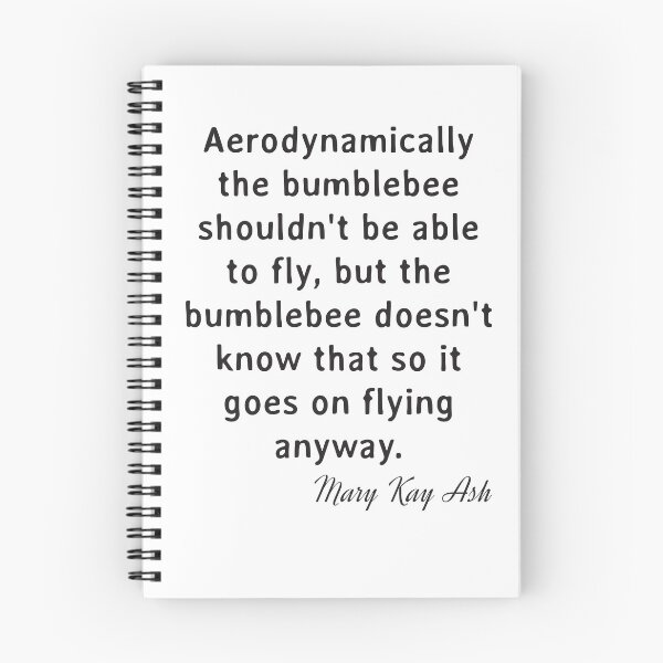 Item preview, Quote. Mary Kay Ash: Aerodynamically the bumblebee shouldn't be able to fly, but the bumblebee doesn't know that so it goes on flying anyway. designed and sold by IuriiVlasenko.
