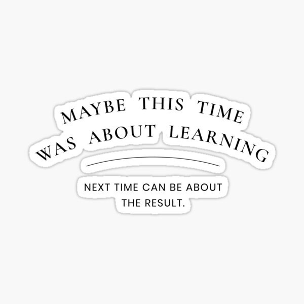Maybe this time was about learning, Next time can be about result  Sticker