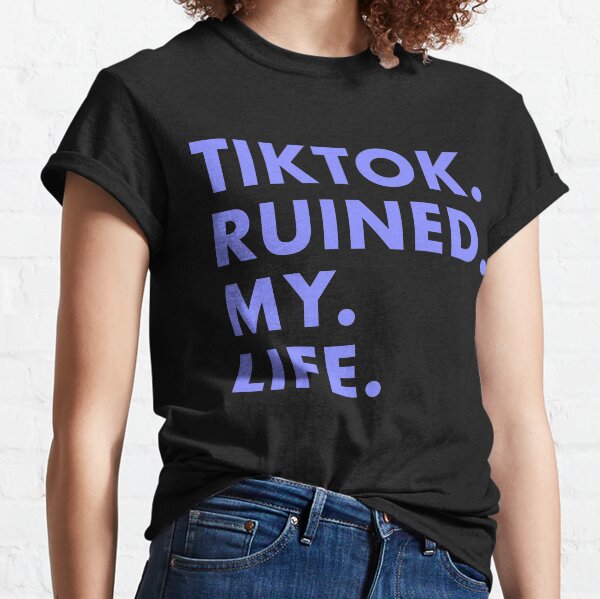 tiktok ruined my life Classic T-Shirt