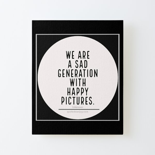 We are a sad generation with happy pictures. – Author Unknown Canvas Mounted Print