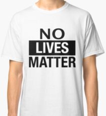 NO LIVES MATTER Classic T-Shirt
