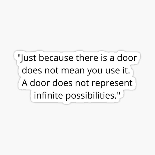 "Just because there is a door does not mean you use it. A door does not represent infinite possibilities." Sticker