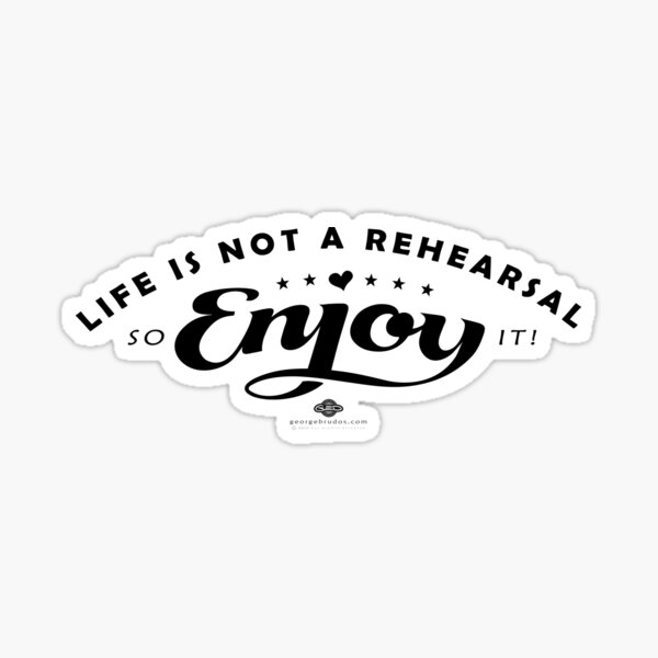 Life Is Not A Rehearsal Sticker