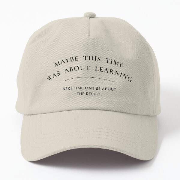 Maybe this time was about learning, Next time can be about result  Dad Hat