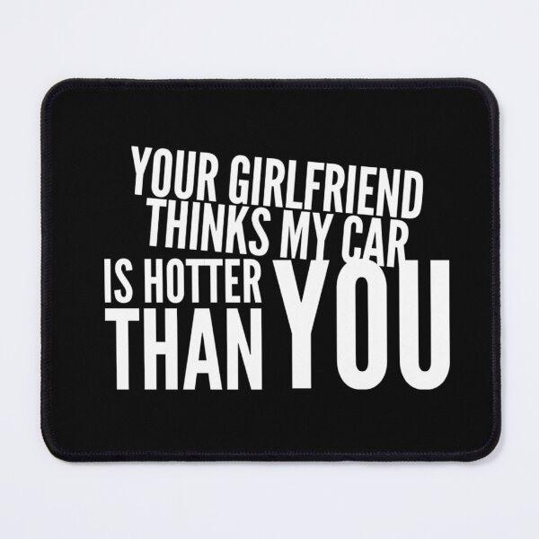 Item preview, Your Girlfriend Thinks my Car is Hotter Than You designed and sold by CarantinedChaos.